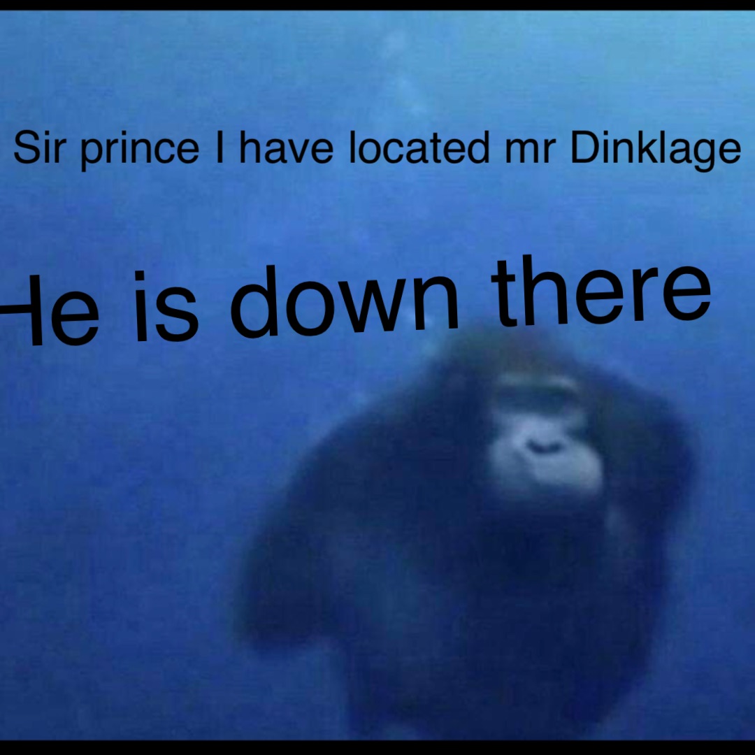 Sir prince I have located mr Dinklage He is down there