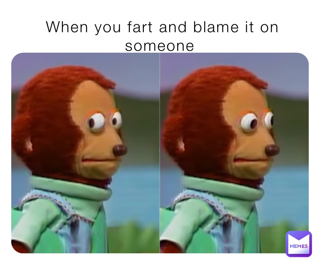 When you fart and blame it on someone