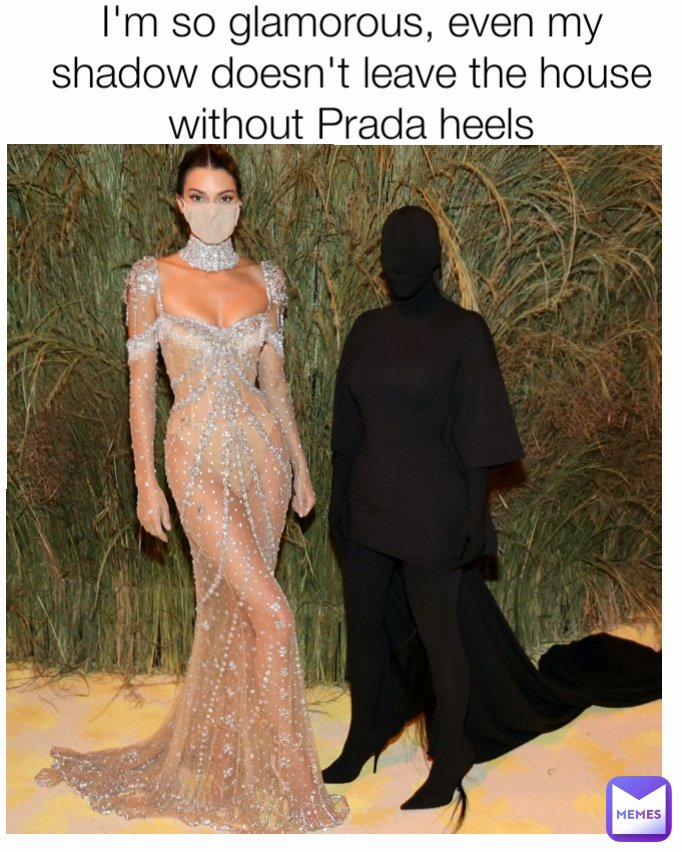 I'm so glamorous, even my shadow doesn't leave the house without Prada heels