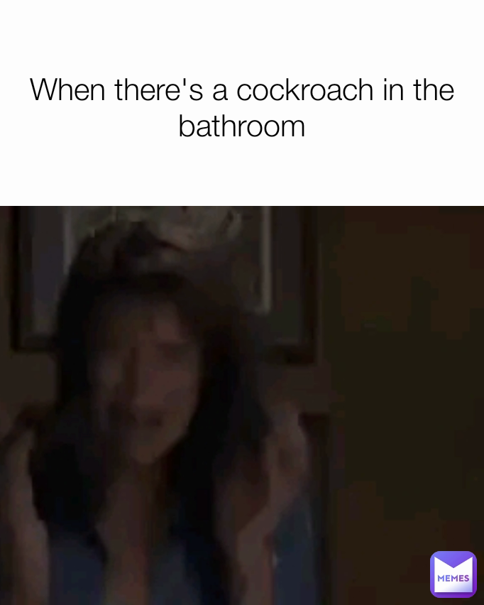 When there's a cockroach in the bathroom