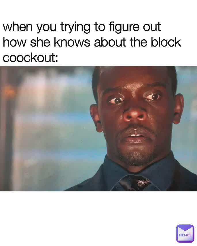 when you trying to figure out how she knows about the block coockout: