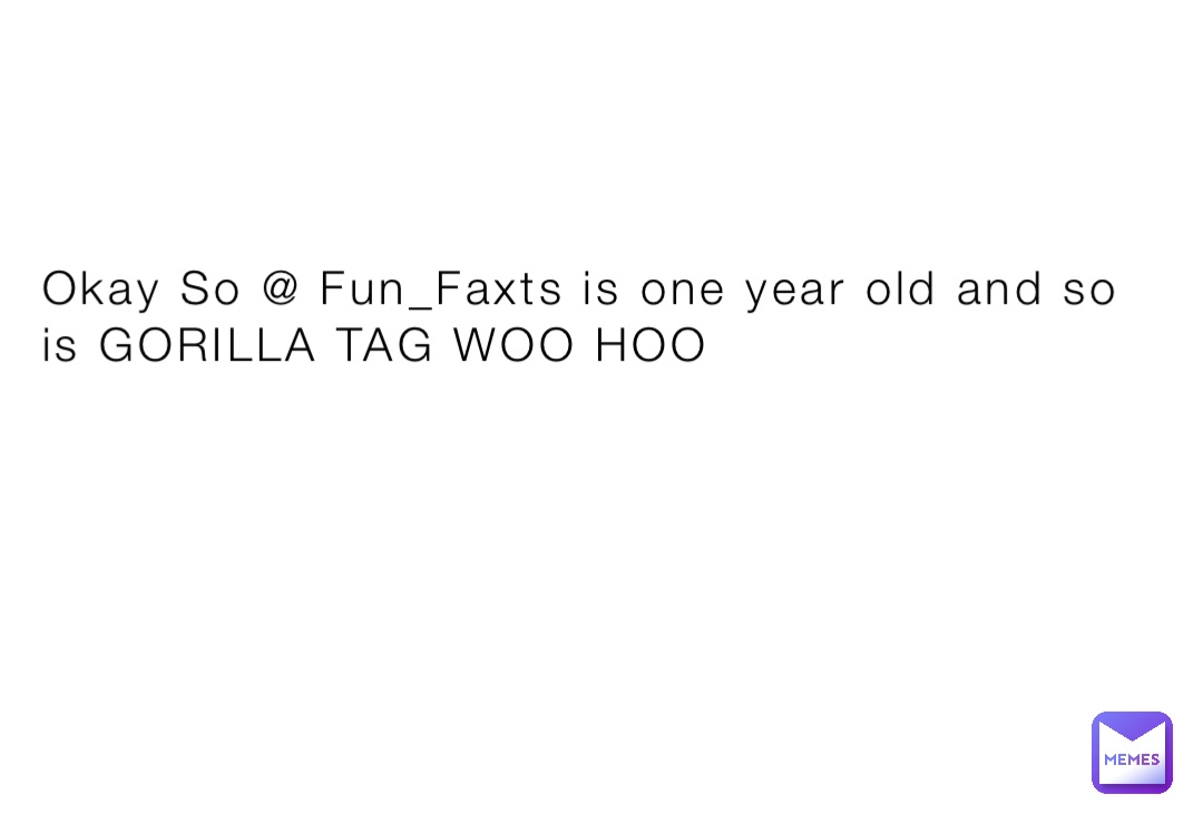 Okay So @ Fun_Faxts is one year old and so is GORILLA TAG WOO HOO