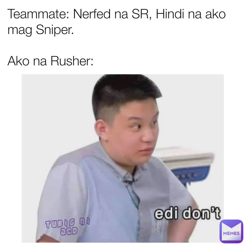 Teammate: Nerfed na SR, Hindi na ako mag Sniper.

Ako na Rusher: Tubig ni JCD