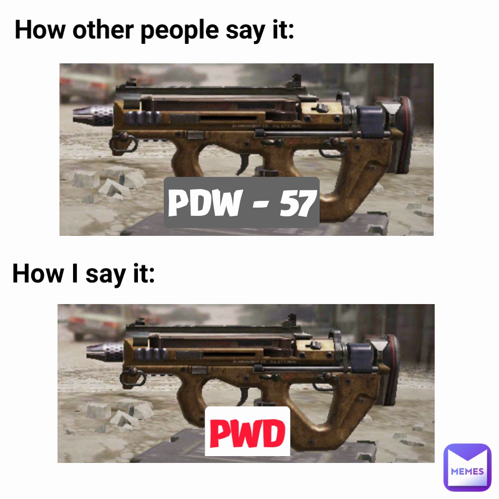 PWD How other people say it: How I say it: PDW - 57