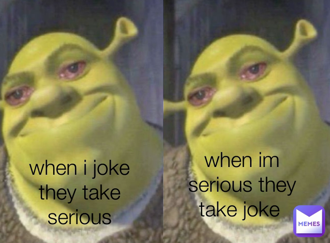when i joke they take it serious when im serious they take joke  when i joke they take serious when i joke they take serious