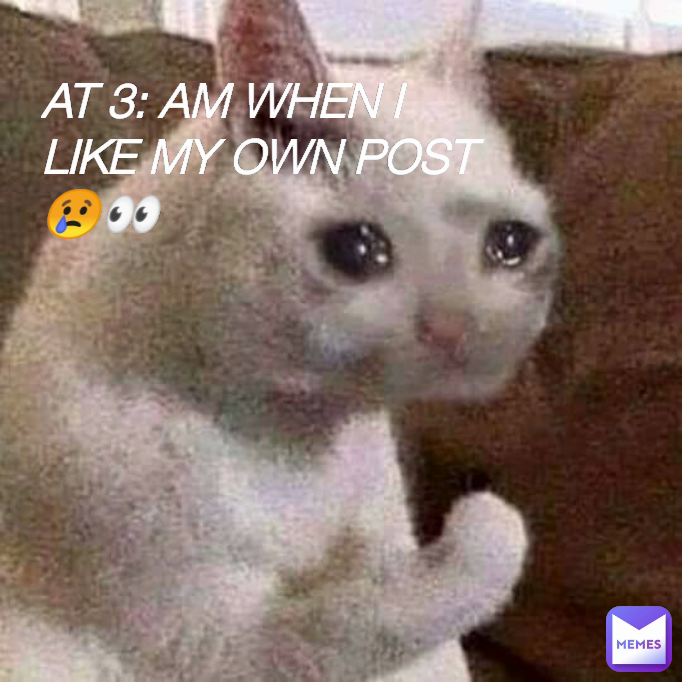 AT 3: AM WHEN I LIKE MY OWN POST😢👀