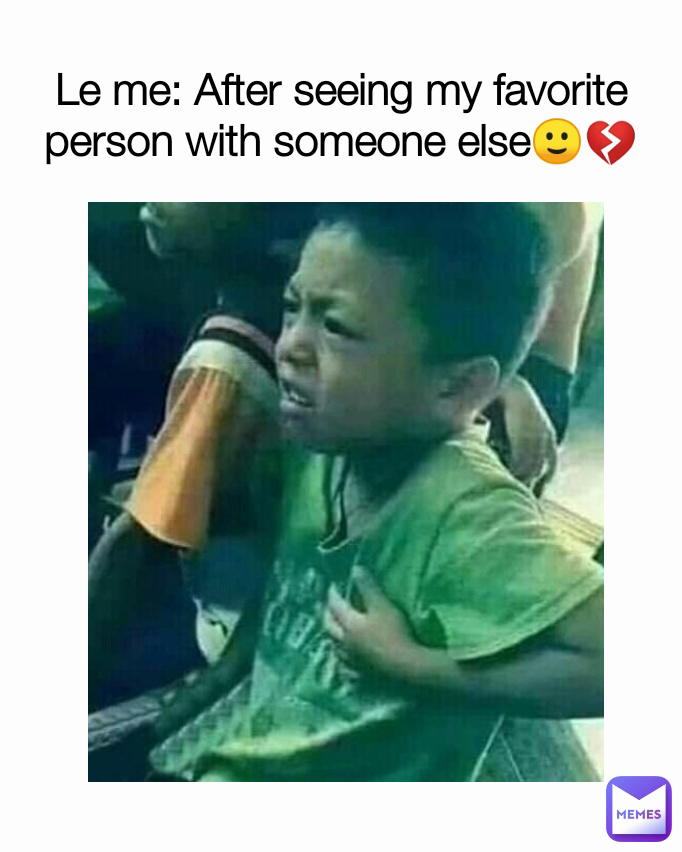 Le me: After seeing my favorite person with someone else🙂💔