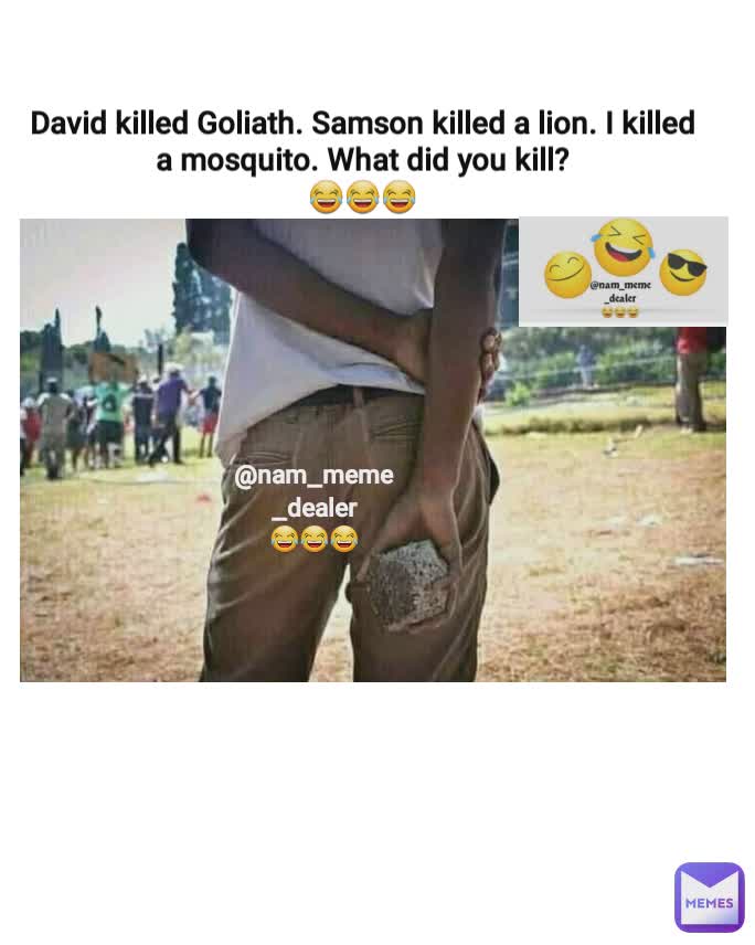 David killed Goliath. Samson killed a lion. I killed a mosquito. What did you kill?
😂😂😂 @nam_meme_dealer
😂😂😂