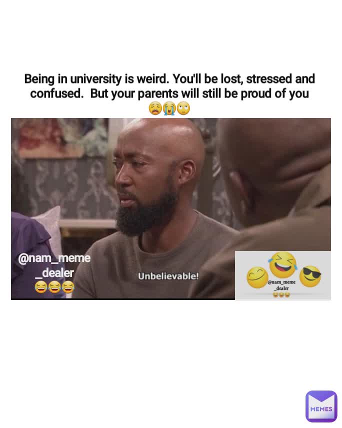 Being in university is weird. You'll be lost, stressed and confused.  But your parents will still be proud of you
😩😭🙄 @nam_meme_dealer
😂😂😂