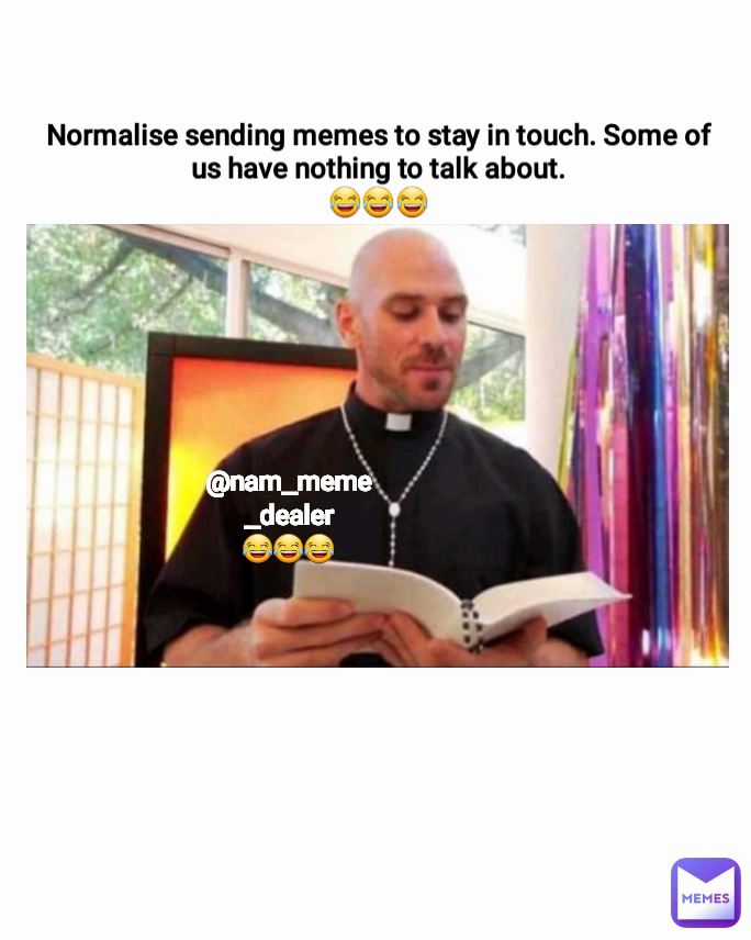 Normalise sending memes to stay in touch. Some of us have nothing to talk about.
😂😂😂
 @nam_meme_dealer
😂😂😂