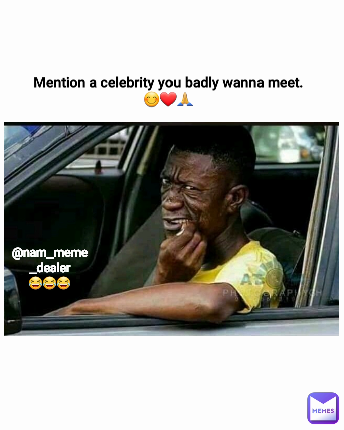 Mention a celebrity you badly wanna meet.
😊❤️🙏 @nam_meme_dealer
😂😂😂