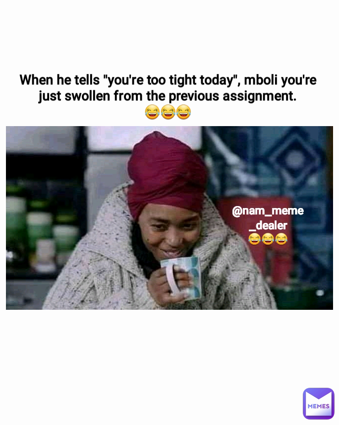 When he tells "you're too tight today", mboli you're just swollen from the previous assignment.
😂😂😂 @nam_meme_dealer
😂😂😂