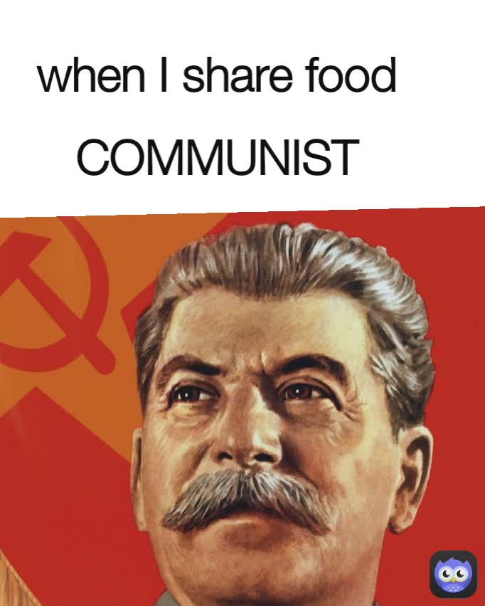 when I share food

 COMMUNIST
