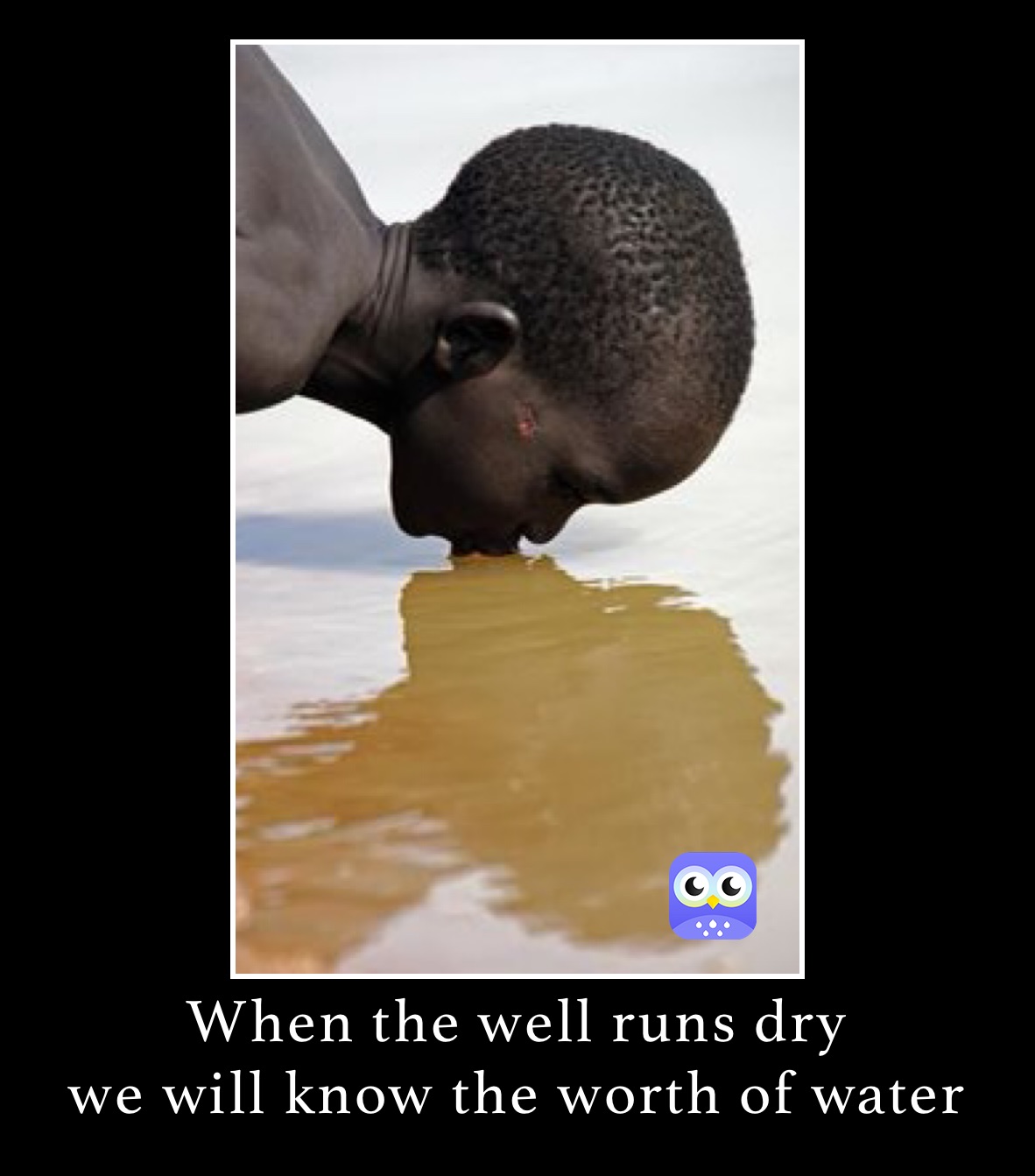 When the well runs dry
we will know the worth of water