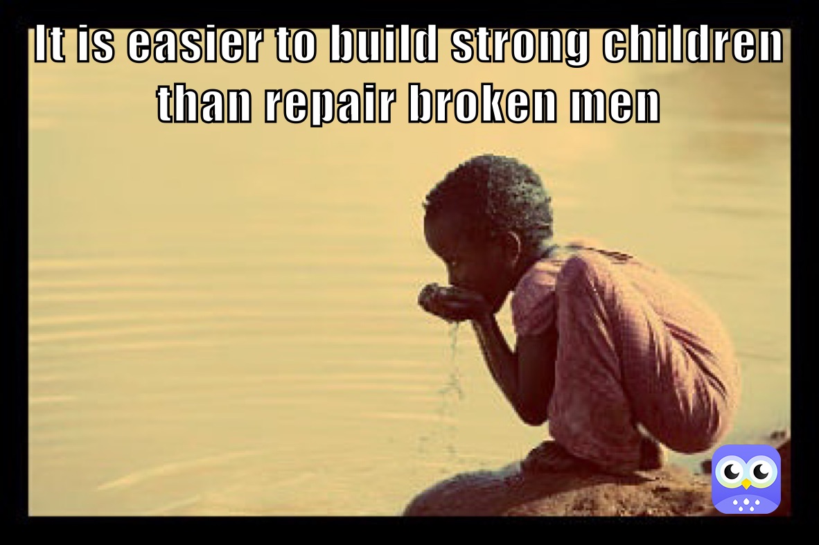 It is easier to build strong children than repair broken men