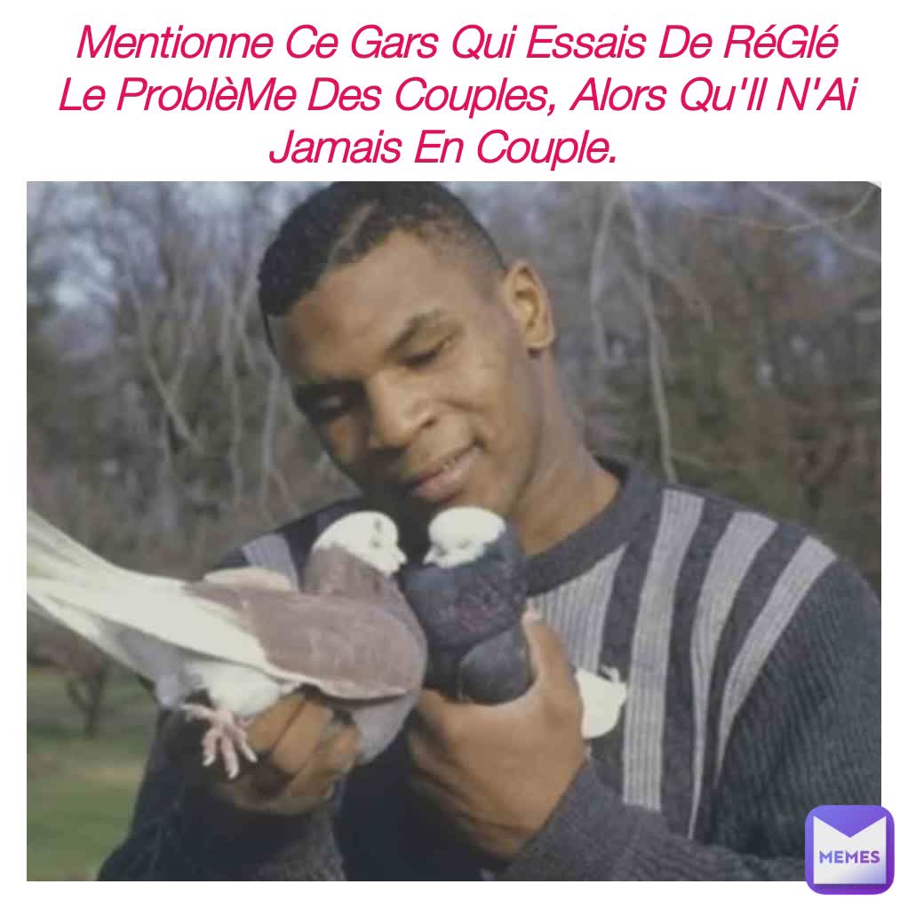 Mentionne Ce Gars Qui Essais De RéGlé Le ProblèMe Des Couples, Alors Qu'Il N'Ai Jamais En Couple.