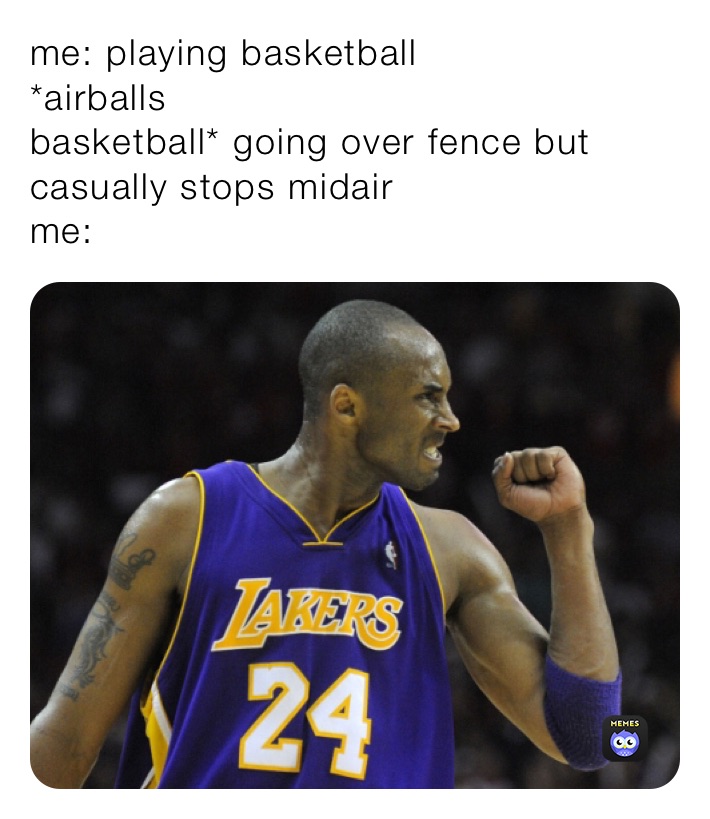 me: playing basketball 
*airballs
basketball* going over fence but casually stops midair
me: