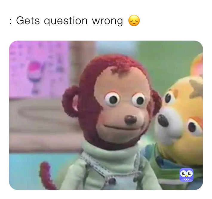 : Gets question wrong 😞