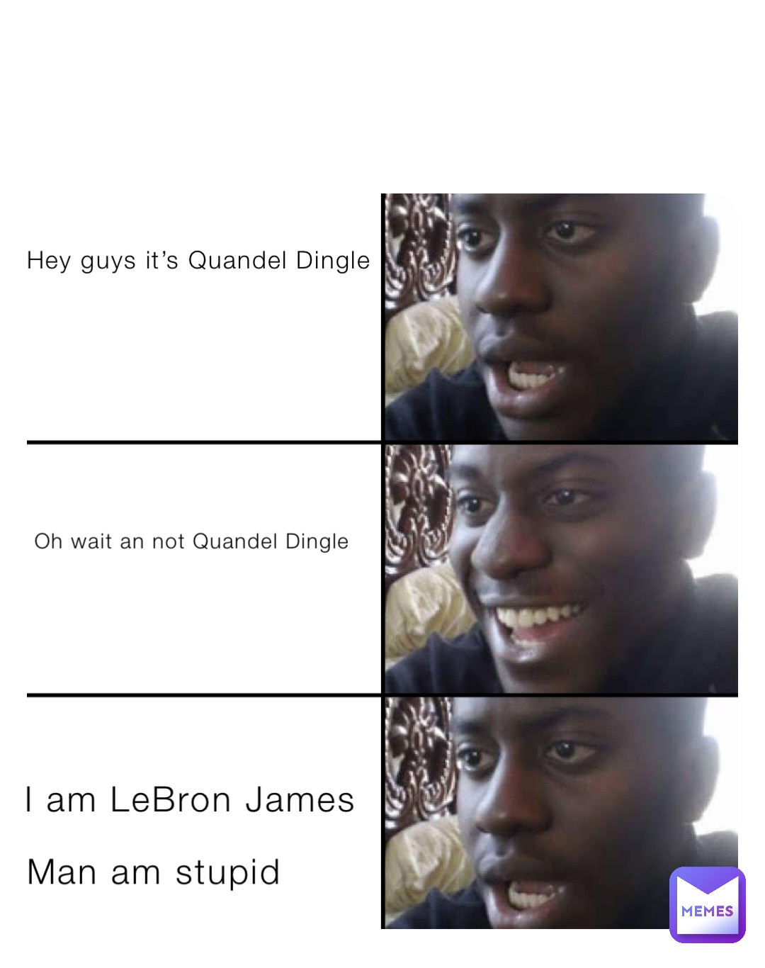 Hey guys it’s Quandel Dingle Oh wait an not Quandel Dingle I am LeBron James Man am stupid