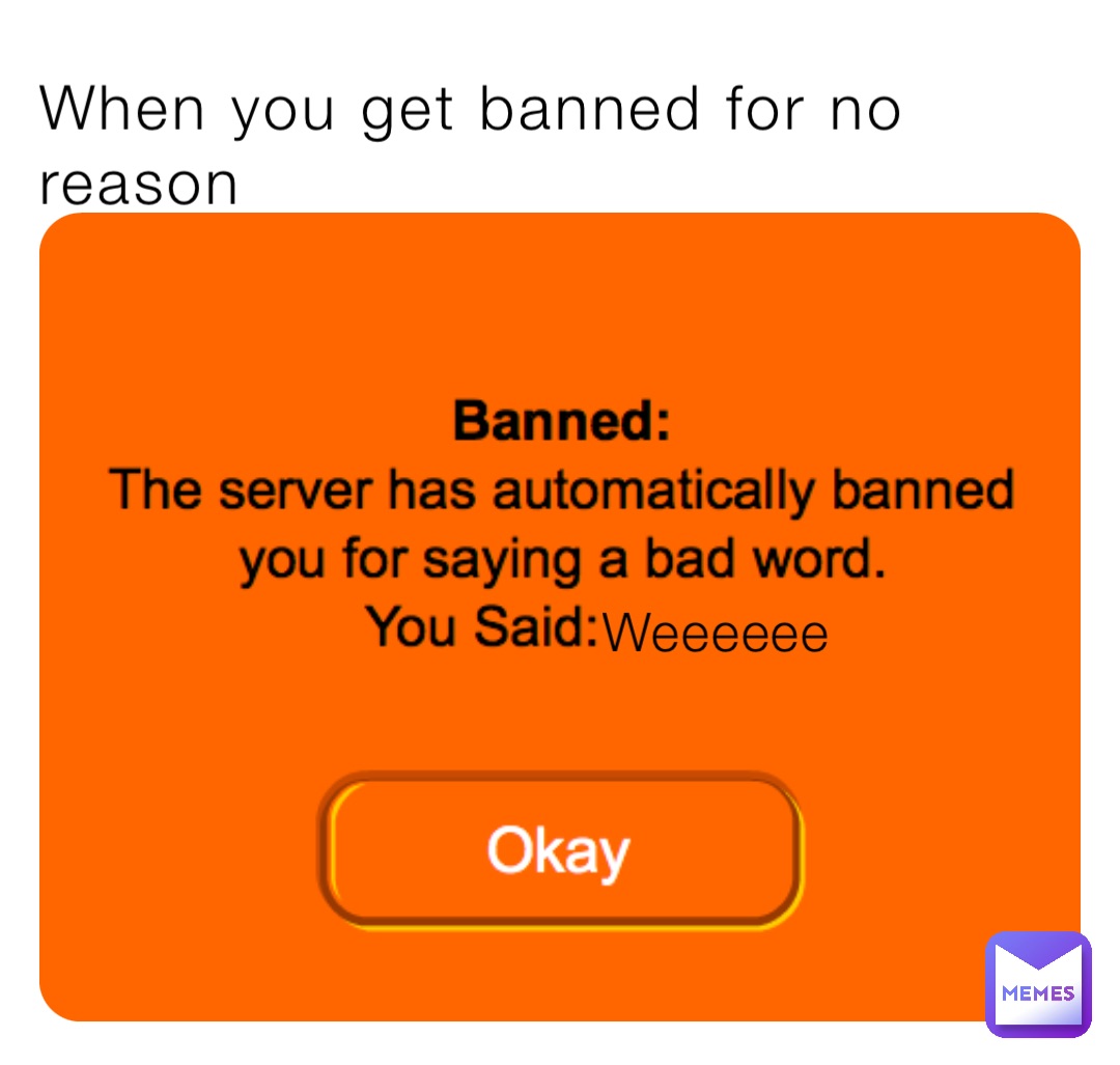 When you get banned for no reason Weeeeee