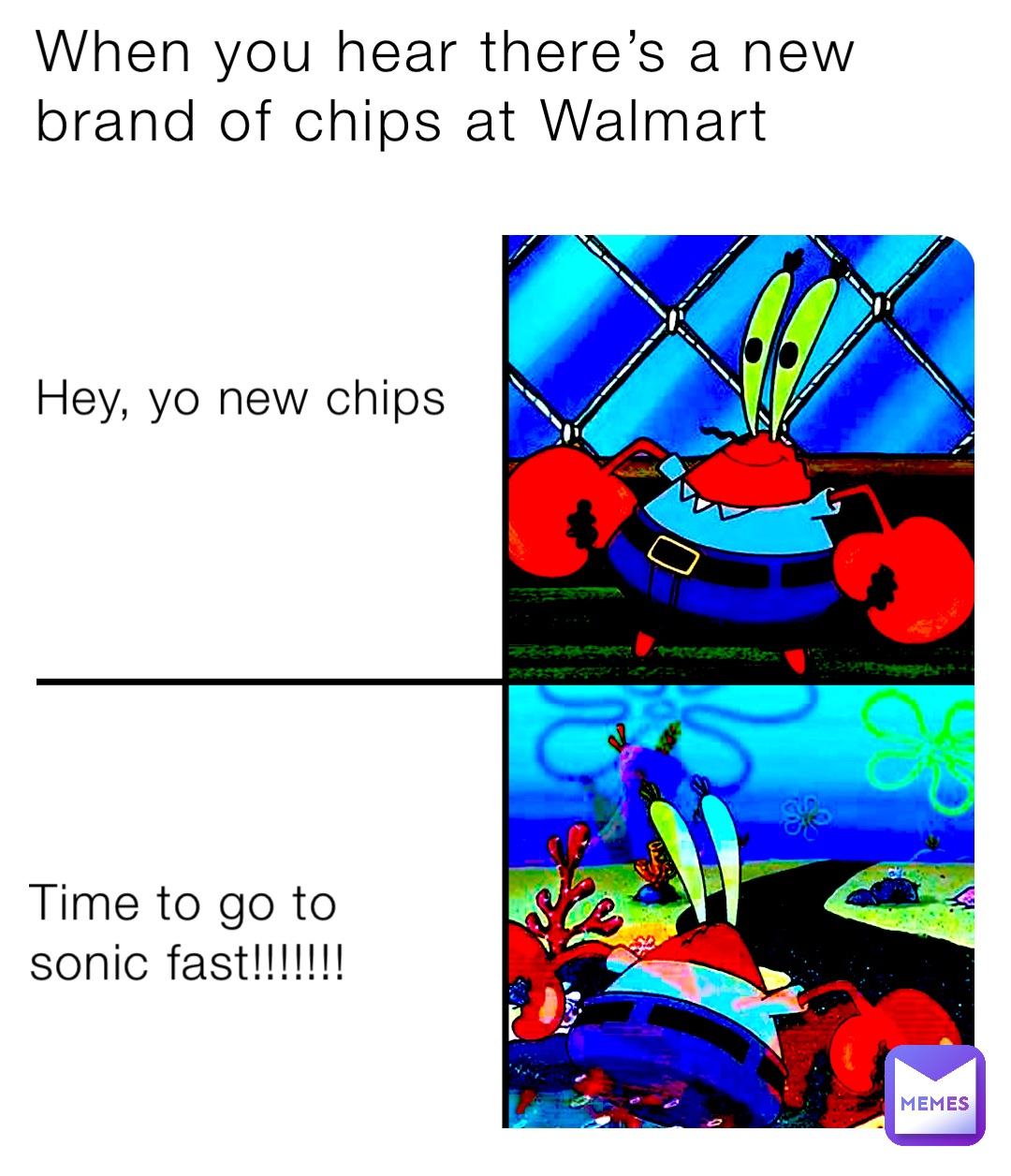 When you hear there’s a new brand of chips at Walmart Hey, yo new chips Time to go to sonic fast!!!!!!!