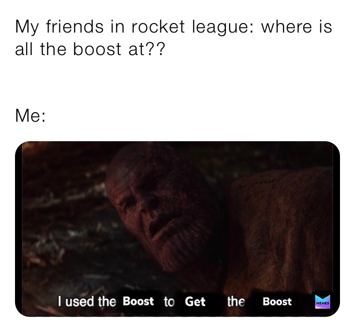 My friends in rocket league: where is all the boost at??


Me: