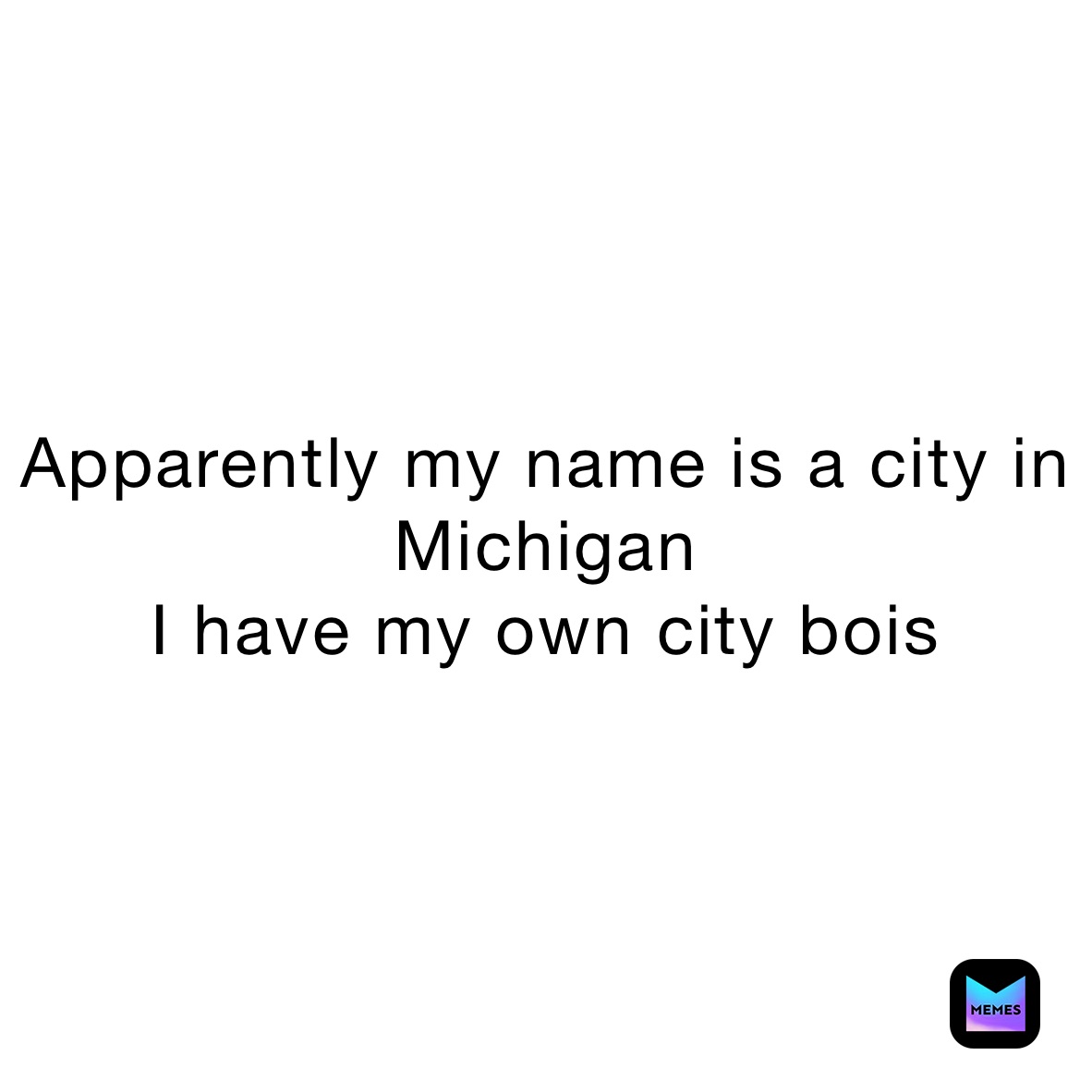 apparently-my-name-is-a-city-in-michigan-i-have-my-own-city-bois