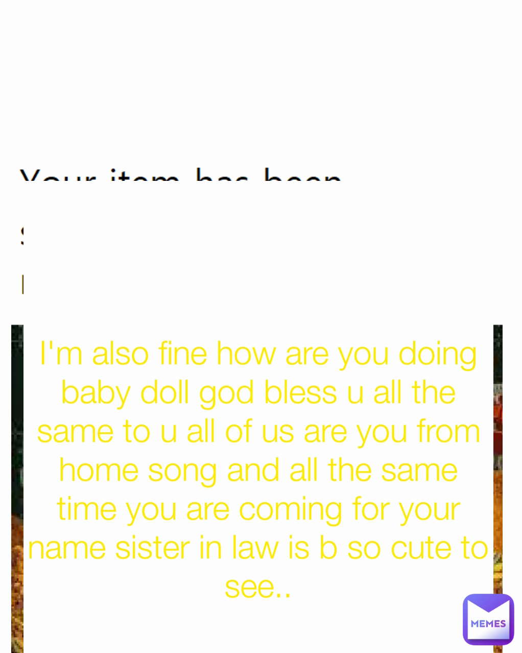 I'm also fine how are you doing baby doll god bless u all the same to u all of us are you from home song and all the same time you are coming for your name sister in law is b so cute to see..