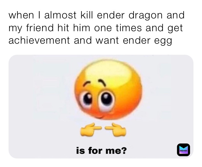 when I almost kill ender dragon and my friend hit him one times and get achievement and want ender egg