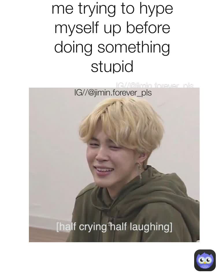 me trying to hype myself up before doing something stupid IG//@jimin.forever_pls IG//@jimin.forever_pls