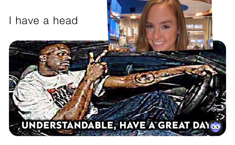 I have a head