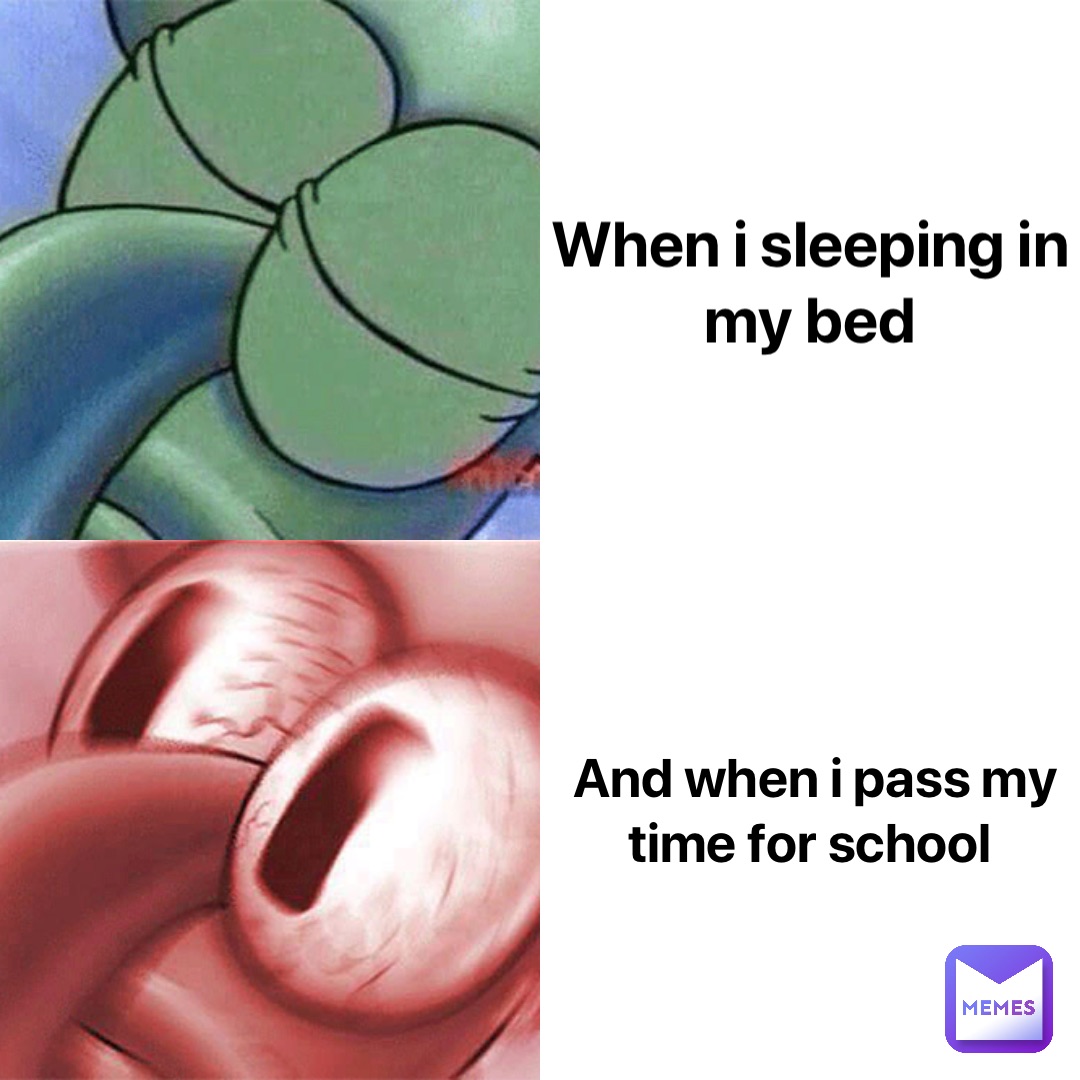 When i sleeping in my bed And when i pass my time for school