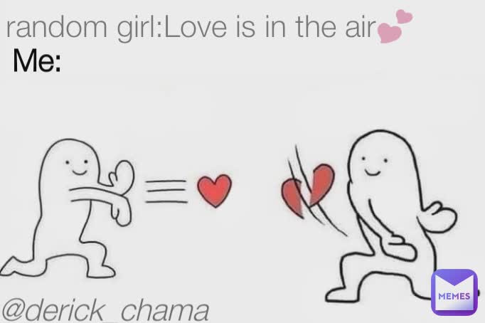 @derick_chama random girl:Love is in the air💕 Me: