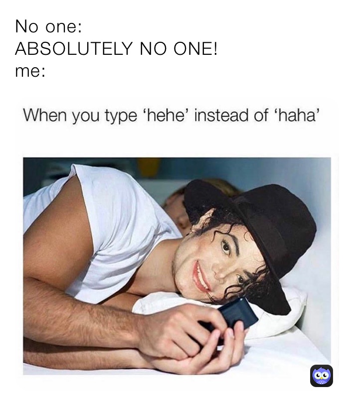 No one:
ABSOLUTELY NO ONE!
me: