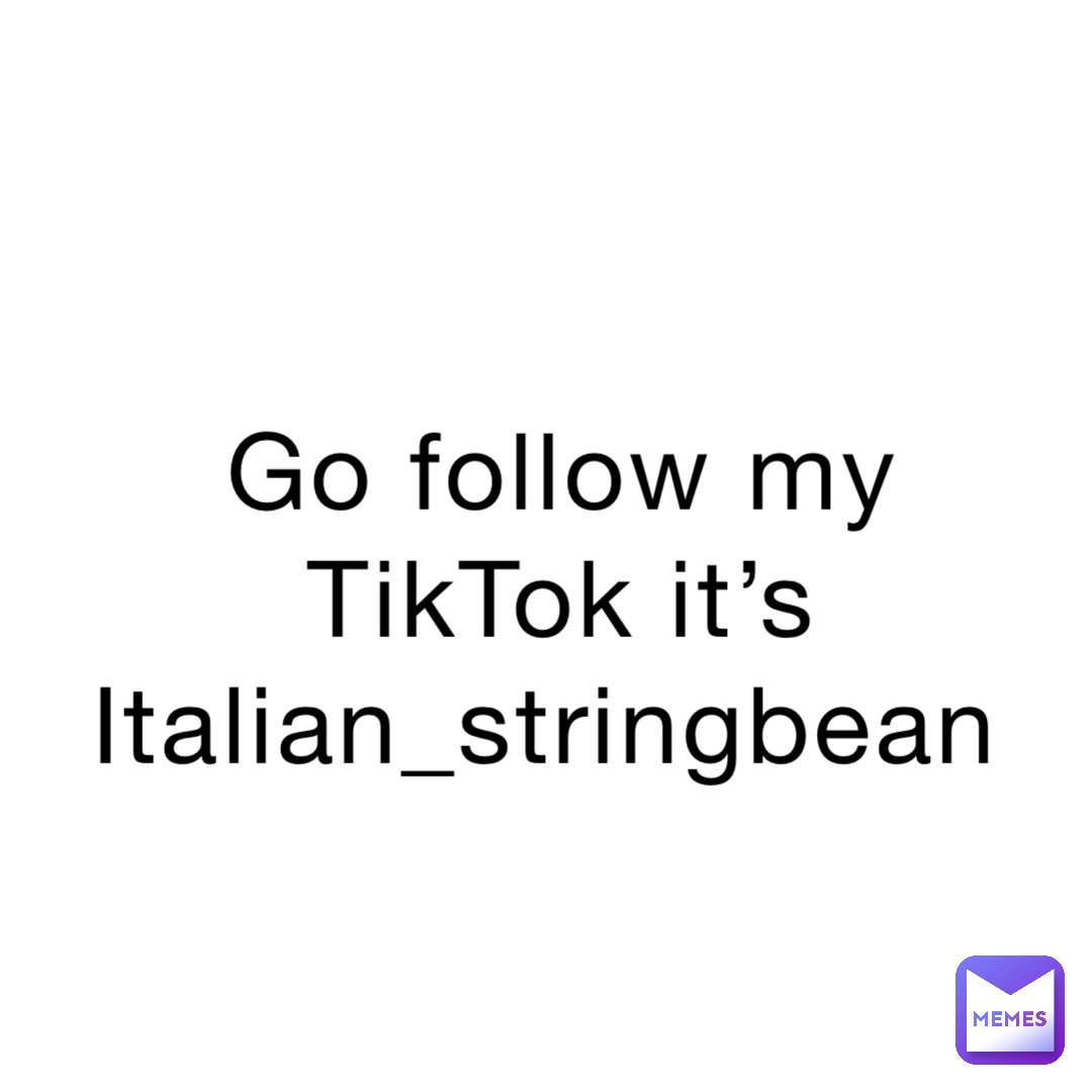 Go follow my TikTok it’s Italian_stringbean