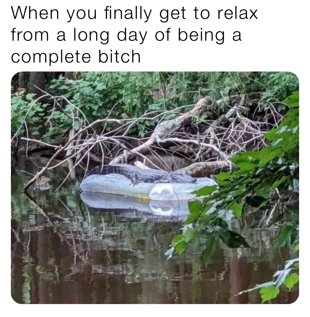 When you finally get to relax from a long day of being a complete bitch