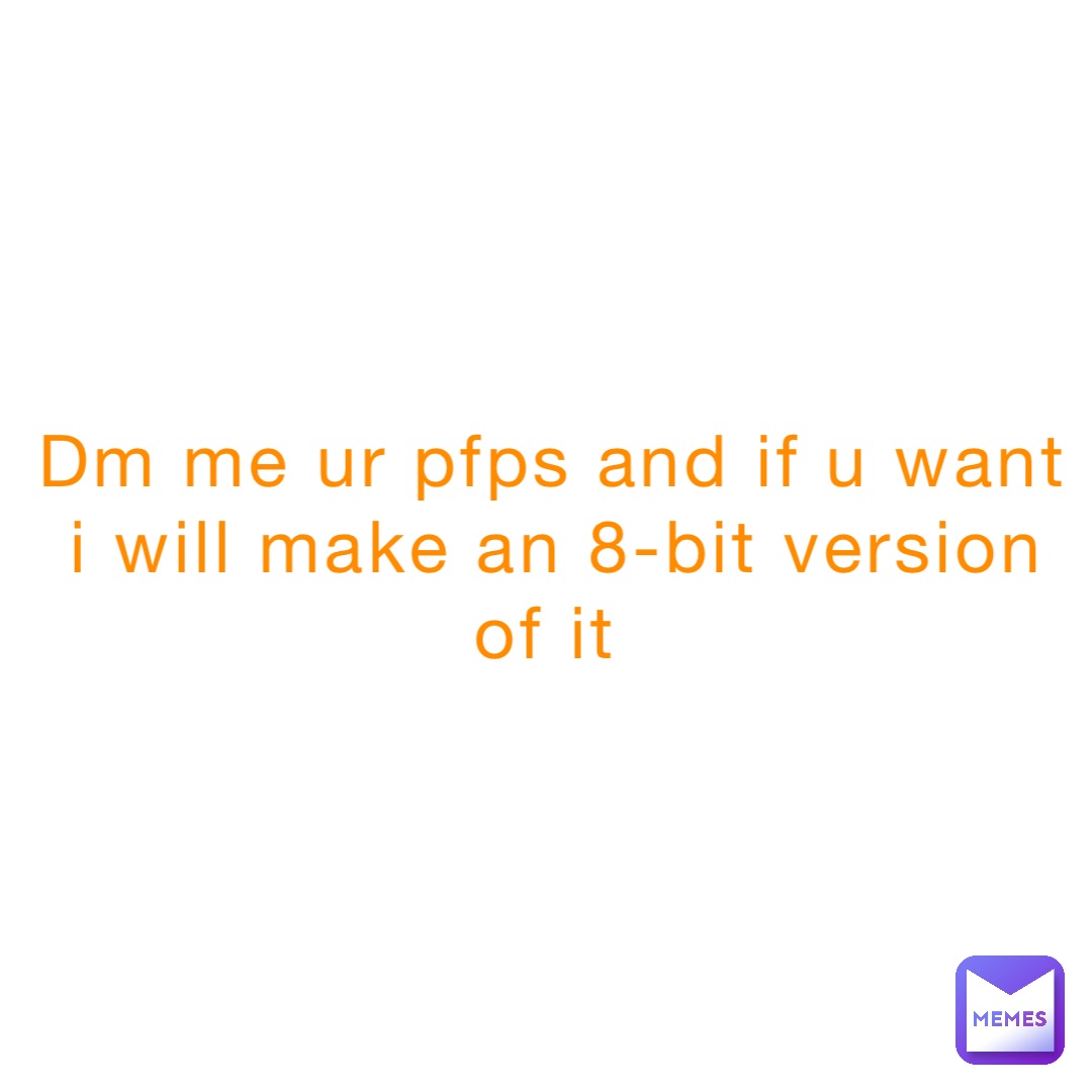 dm me ur pfps and if u want I will make an 8-bit version of it