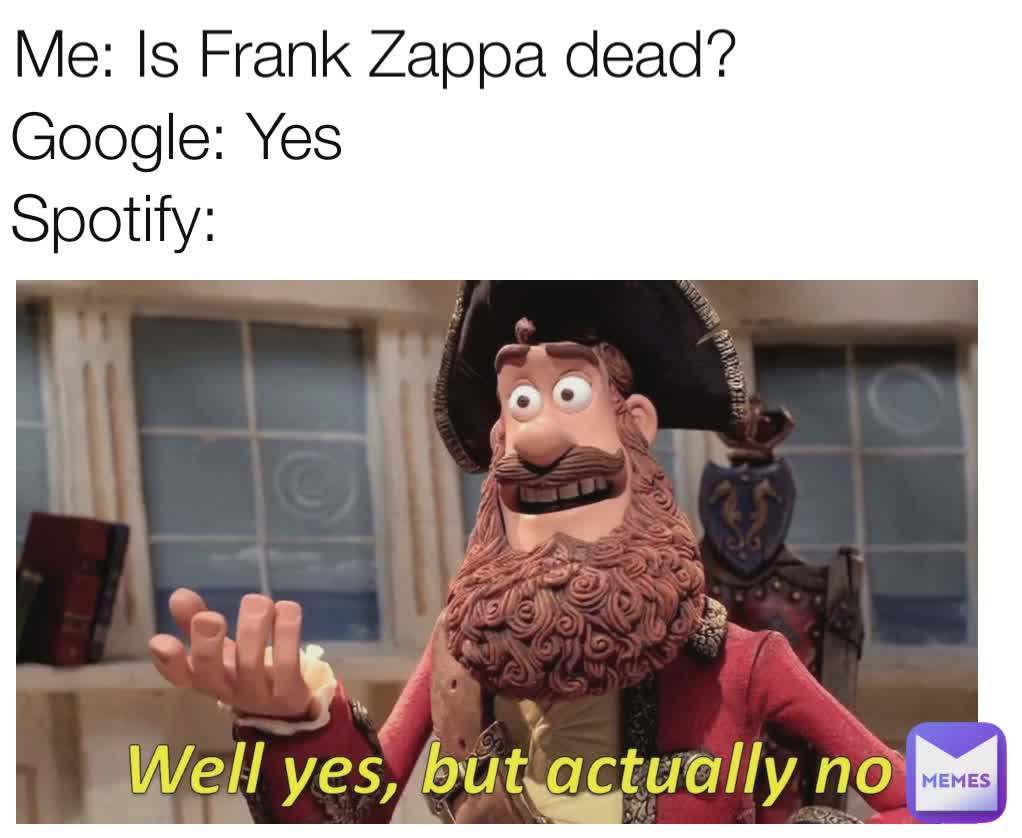 Me: Is Frank Zappa dead? Google: Yes Spotify: | @cheeeze | Memes