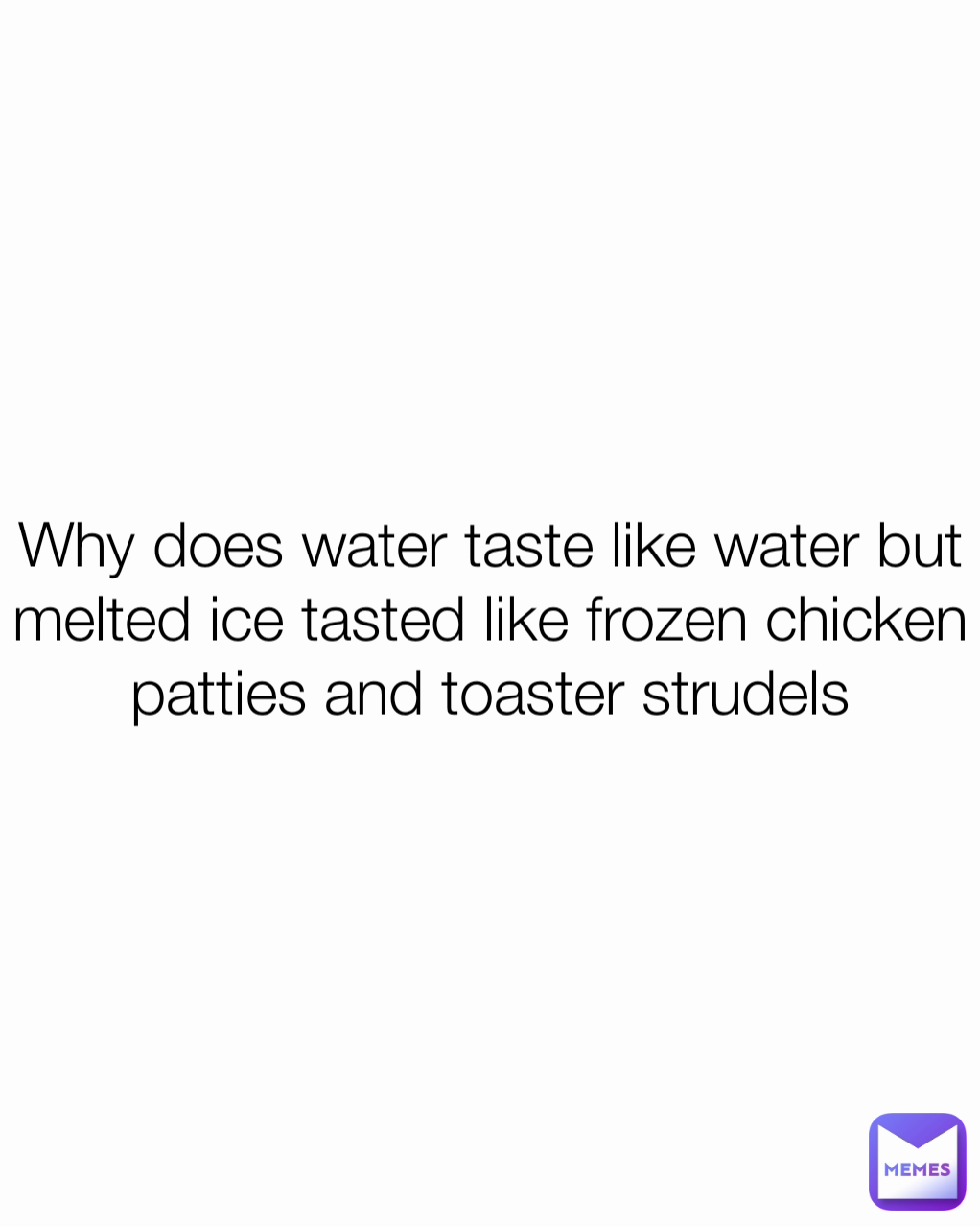Why does water taste like water but melted ice tasted like frozen