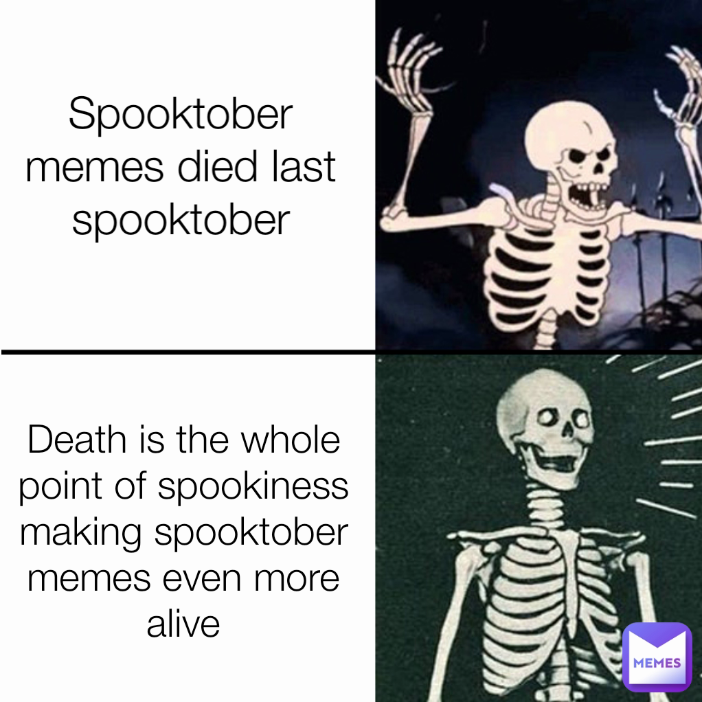 Spooktober memes died last spooktober Death is the whole point of spookiness making spooktober memes even more alive