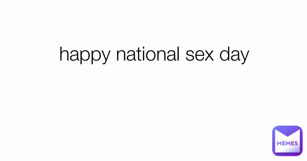 Happy National Sex Day Cheeeze Memes 