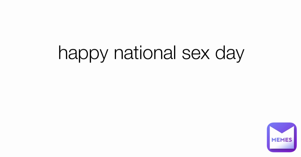 Happy National Sex Day Cheeeze Memes