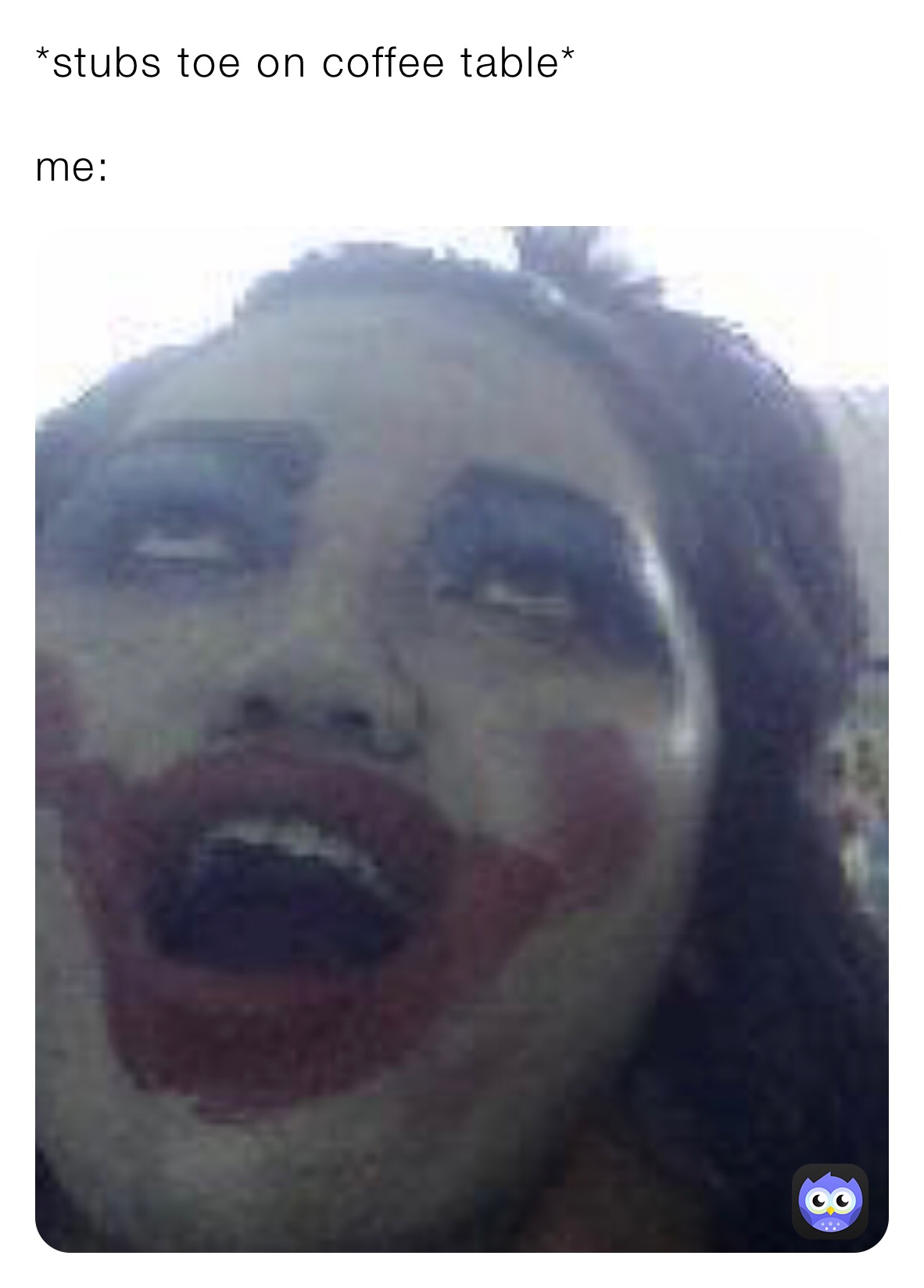 *stubs toe on coffee table*

me: