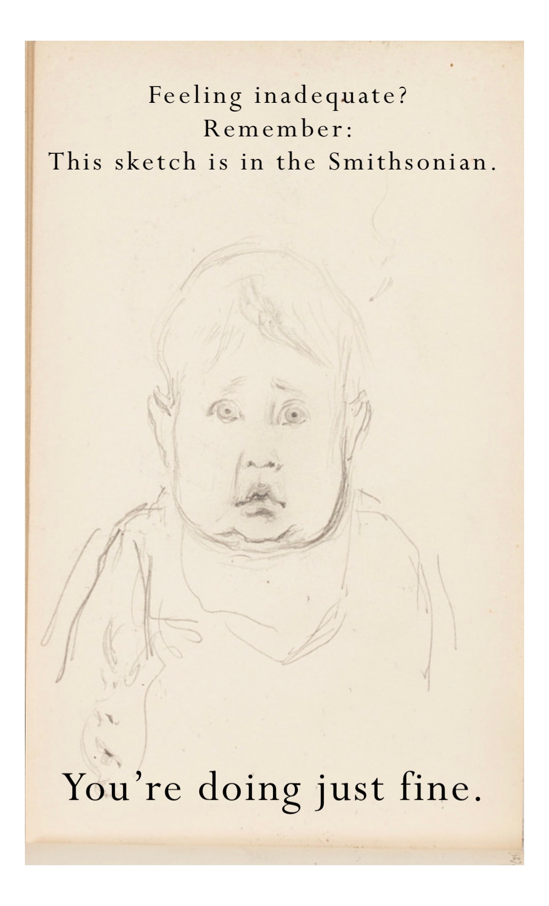 Feeling inadequate? 
Remember: 
This sketch is in the Smithsonian. You’re doing just fine.