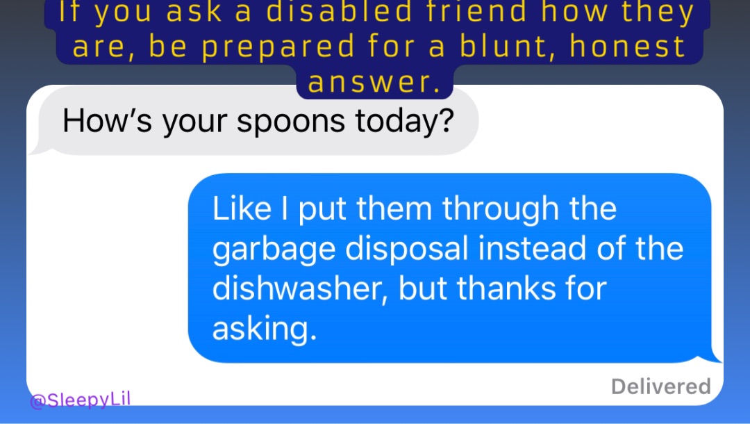 If you ask a disabled friend how they are, be prepared for a blunt, honest answer.