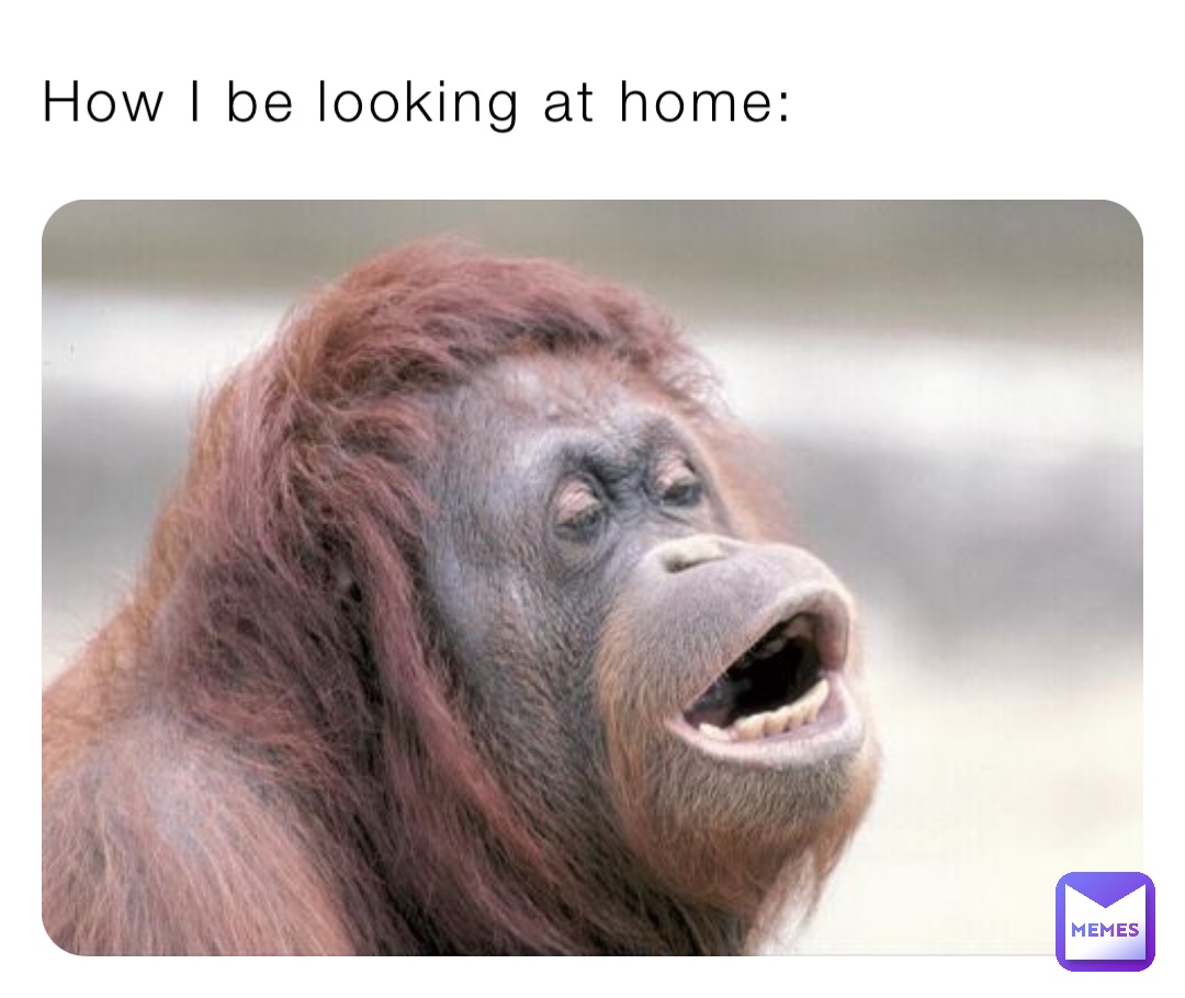 How I be looking at home: