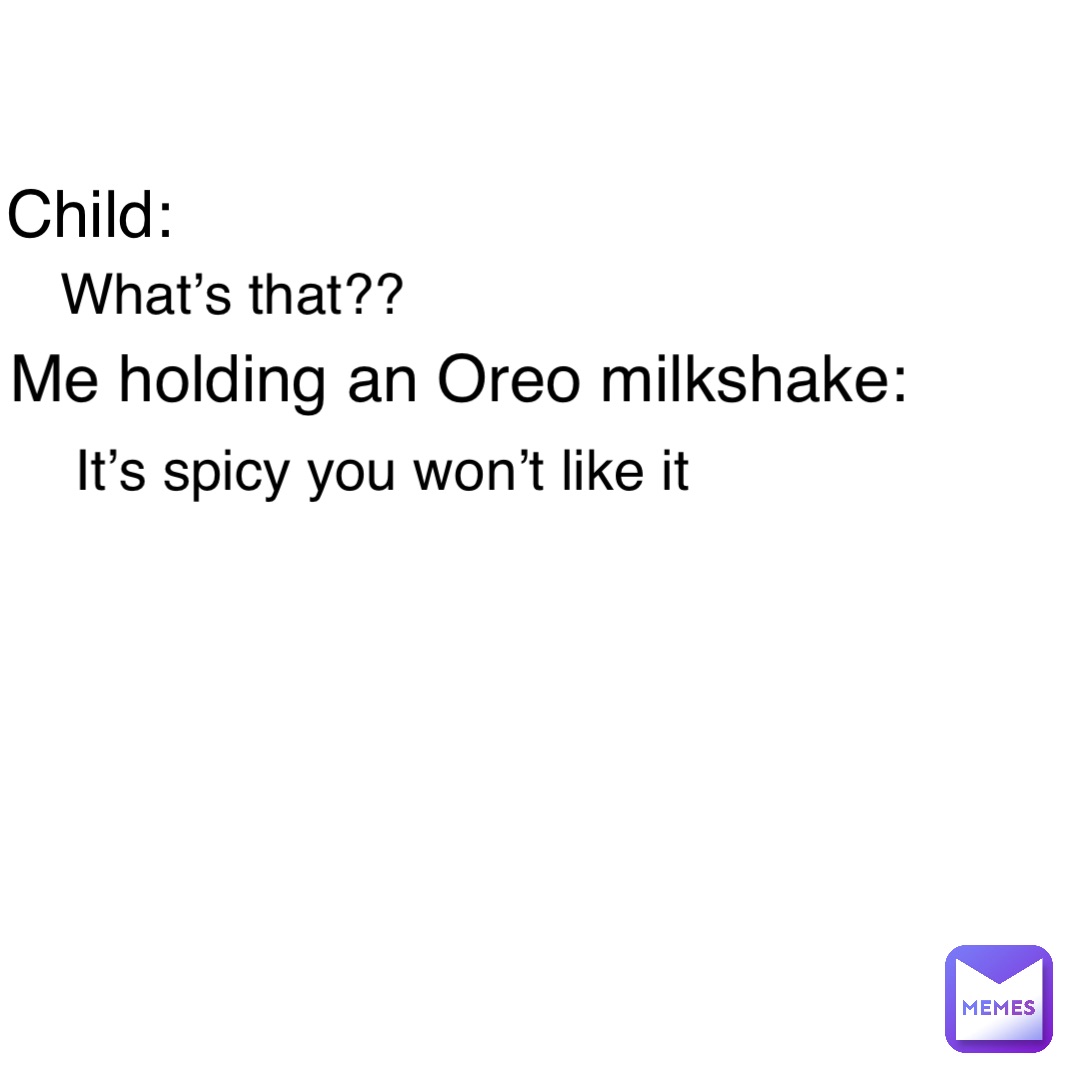 Child: Me holding an Oreo milkshake: What’s that?? It’s spicy you won’t like it