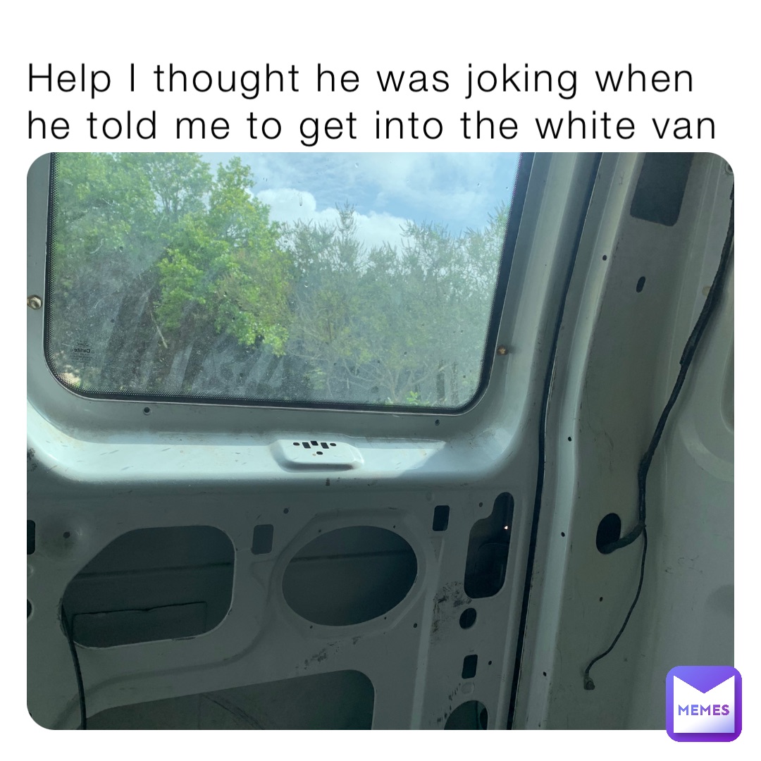 Help I thought he was joking when he told me to get into the white van