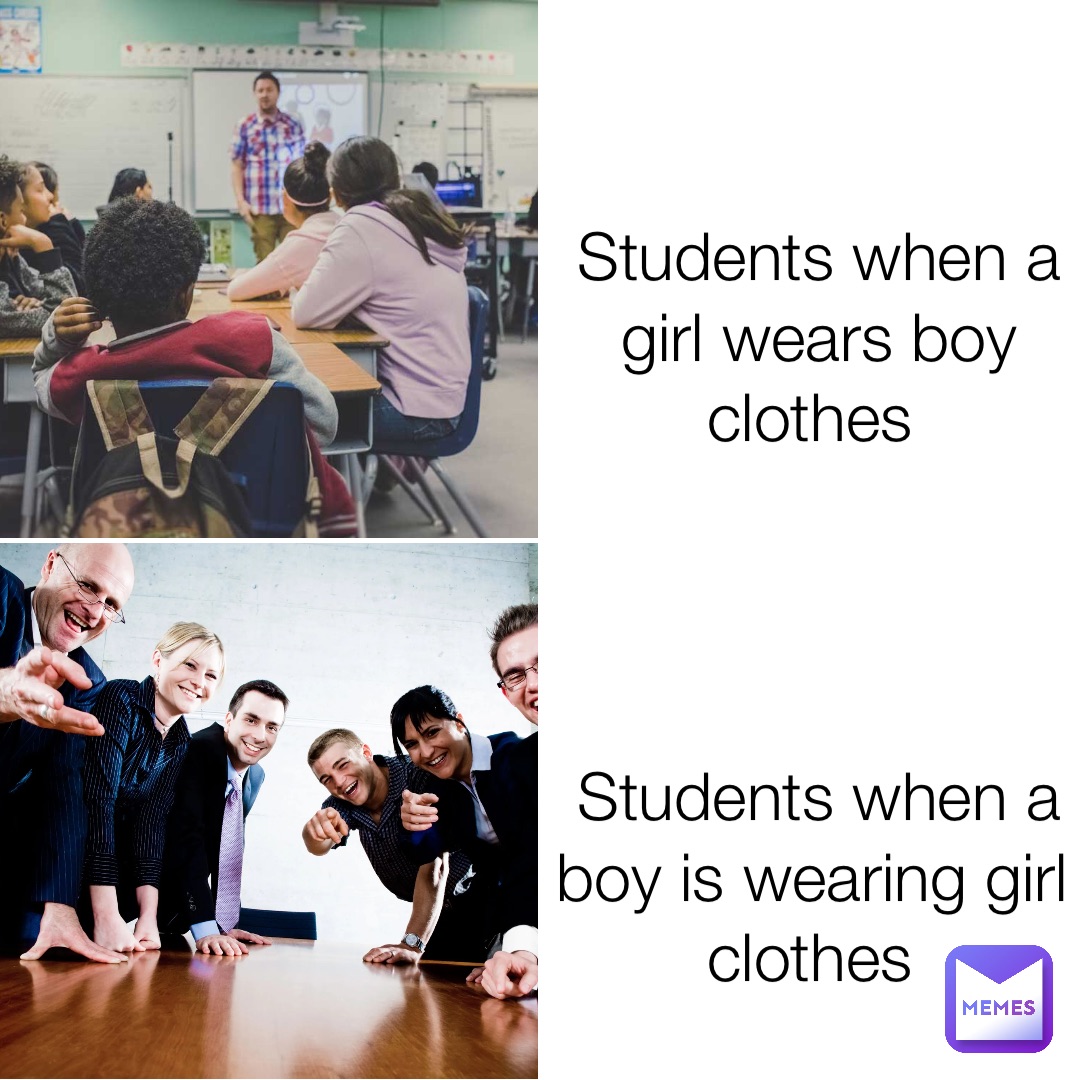 Students when a girl wears boy clothes Students when a boy is wearing girl clothes