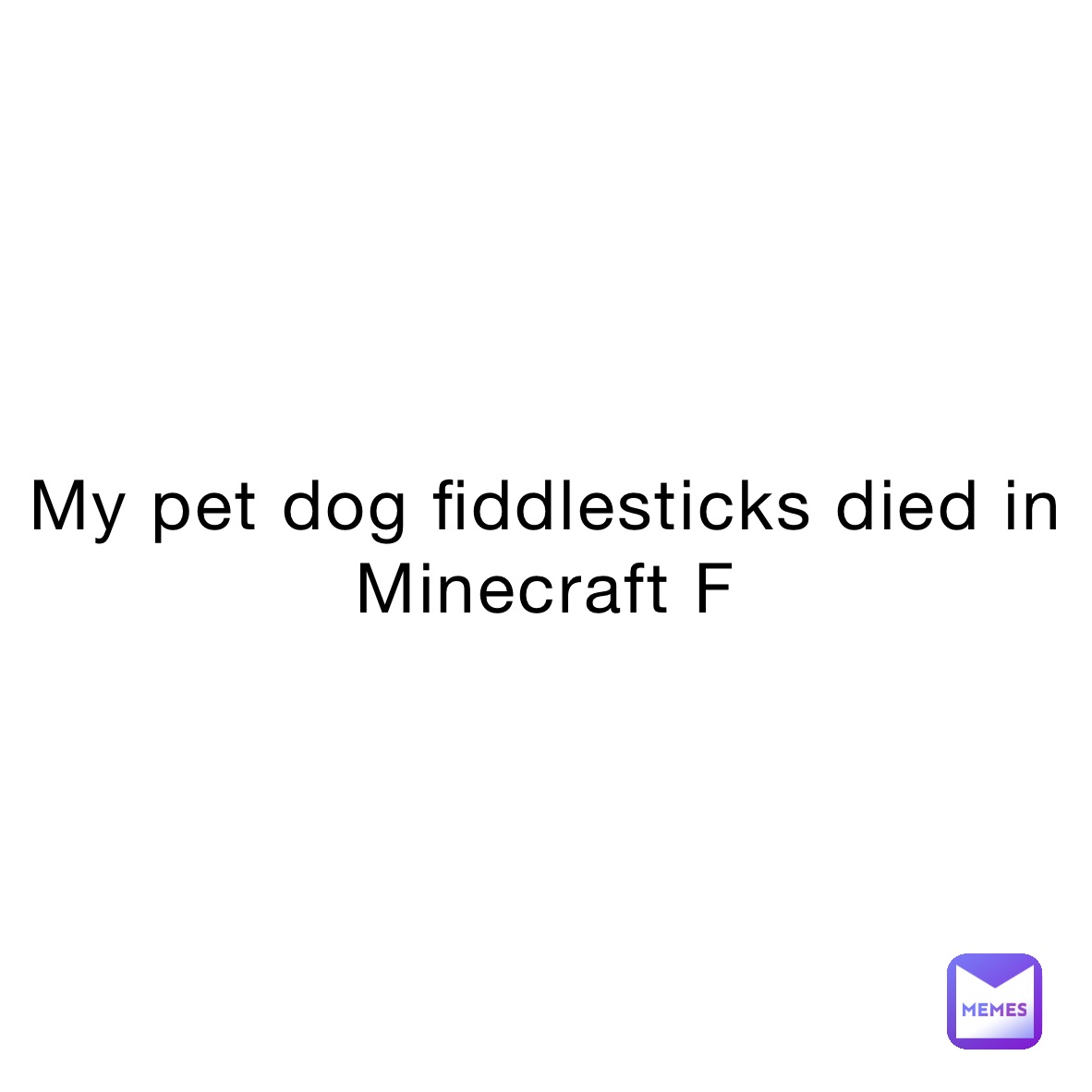 My pet dog fiddlesticks died in Minecraft F